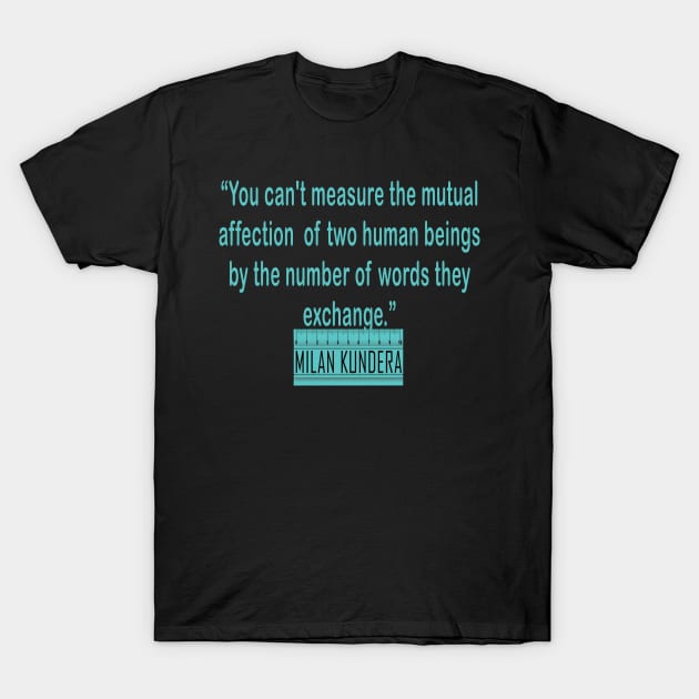 You can't measure the mutual affection  of two human beings by the number of words they exchange MILAN kundera by chakibium. T-Shirt by chakibium